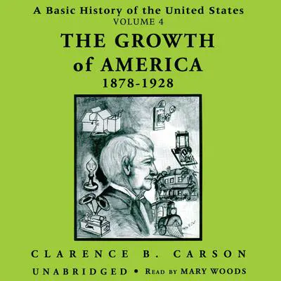 A Basic History of the United States, Vol. 4: The Growth of America, 1878–1928 Audibook, by Clarence B. Carson