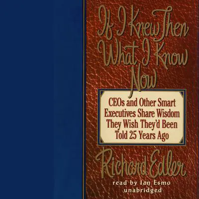 If I Knew Then What I Know Now: CEOs and Other Smart Executives Share Wisdom They Wish They'd Been Told 25 Years Ago Audibook, by Richard Edler
