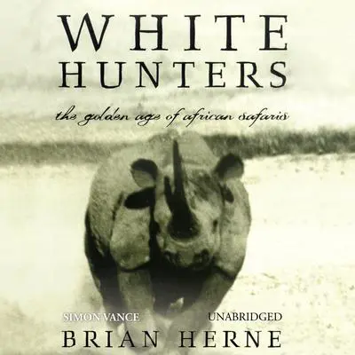 White Hunters: The Golden Age of African Safaris Audibook, by Brian Herne