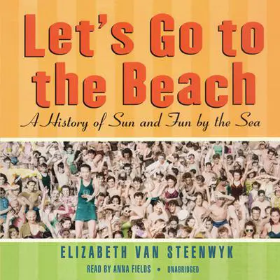 Let’s Go to the Beach: A History of Sun and Fun by the Sea Audibook, by Elizabeth Van Steenwyk