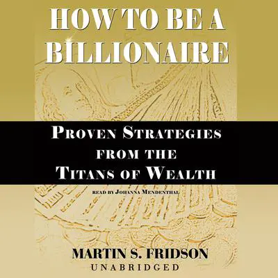 How to Be a Billionaire: Proven Strategies from the Titans of Wealth Audibook, by Martin S. Fridson