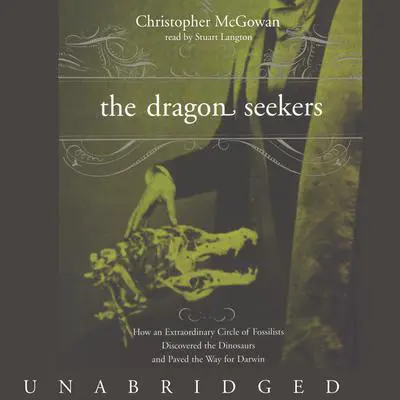 The Dragon Seekers: How an Extraordinary Circle of Fossilists Discovered the Dinosaurs and Paved the Way for Darwin Audibook, by Christopher McGowan