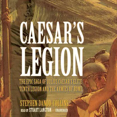 Caesar’s Legion: The Epic Saga of Julius Caesar’s Elite Tenth Legion and the Armies of Rome Audibook, by Stephen Dando-Collins