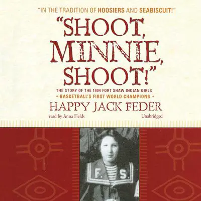 “Shoot, Minnie, Shoot!”: The Story of the 1904 Fort Shaw Indian Girls, Basketball’s First World Champions Audibook, by Happy Jack Feder