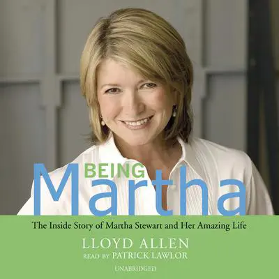 Being Martha: The Inside Story of Martha Stewart and Her Amazing Life Audibook, by Lloyd Allen