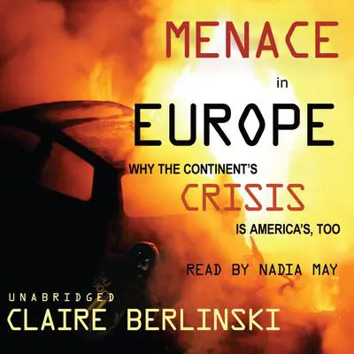 Menace in Europe: Why the Continent’s Crisis Is America’s, Too Audibook, by Claire Berlinski