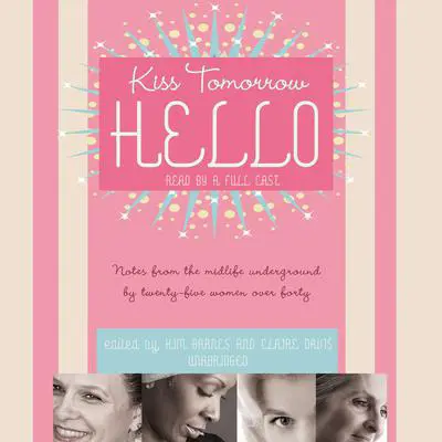 Kiss Tomorrow Hello: Notes from the Midlife Underground by Twenty-Five Women over Forty Audibook, by Kim Barnes