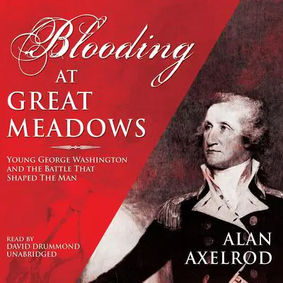 Blooding at Great Meadows: Young George Washington and the Battle That Shaped the Man Audibook, by Alan Axelrod