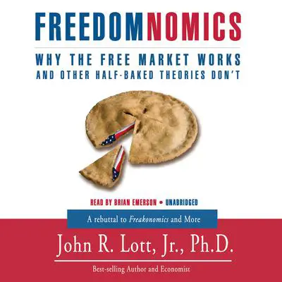 Freedomnomics: Why the Free Market Works and Other Half-Baked Theories Don't Audibook, by John R. Lott