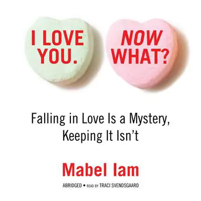 I Love You. Now What?: Falling in Love Is a Mystery, Keeping It Isn’t Audibook, by Mabel Iam