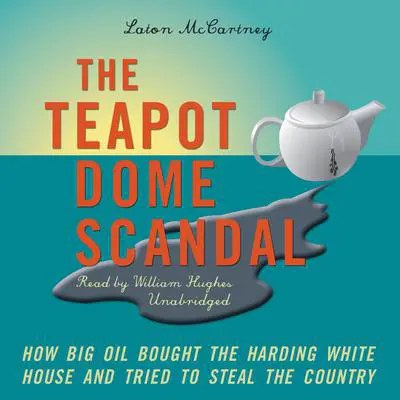 The Teapot Dome Scandal: How Big Oil Bought the Harding White House and Tried to Steal the Country Audibook, by Laton McCartney