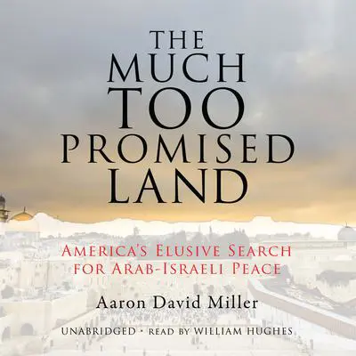 The Much Too Promised Land: America’s Elusive Search for Arab-Israeli Peace Audibook, by Aaron David Miller