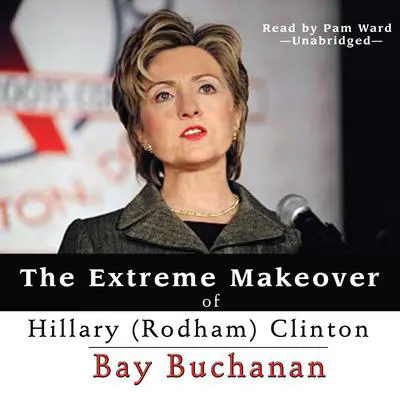The Extreme Makeover of Hillary (Rodham) Clinton Audibook, by Bay Buchanan