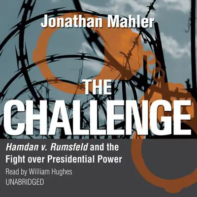 The Challenge: Hamdan v. Rumsfeld and the Fight over Presidential Power Audibook, by Jonathan Mahler