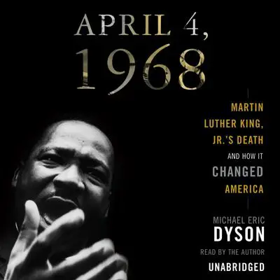 April 4, 1968: Martin Luther King Jr.'s Death and How It Changed America Audibook, by Michael Eric Dyson