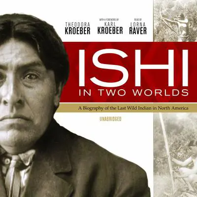 Ishi in Two Worlds: A Biography of the Last Wild Indian in North America Audibook, by Theodora Kroeber