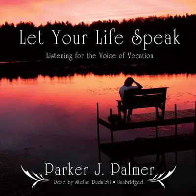 Let Your Life Speak: Listening for the Voice of Vocation Audibook, by Parker J. Palmer
