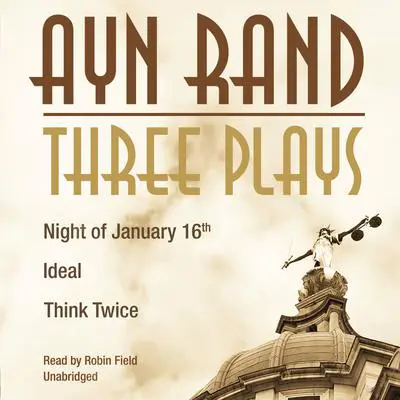 Three Plays: Night of January 16th, Ideal, Think Twice Audibook, by Ayn Rand