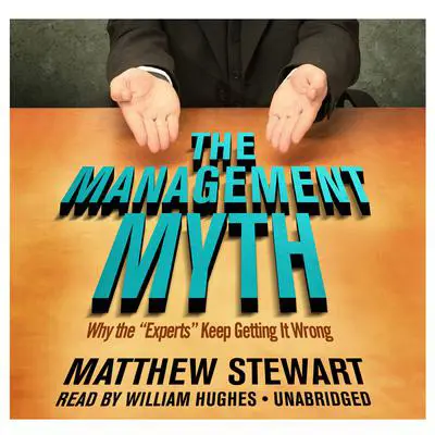 The Management Myth: Why the “Experts” Keep Getting It Wrong Audibook, by Matthew Stewart