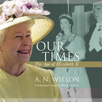 Our Times: The Age of Elizabeth II Audibook, by A. N. Wilson