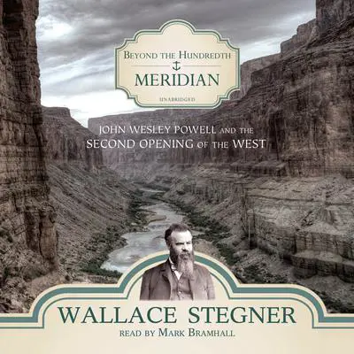Beyond the Hundredth Meridian: John Wesley Powell and the Second Opening of the West Audibook, by Wallace Stegner
