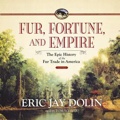 Fur, Fortune, and Empire: The Epic History of the Fur Trade in America Audibook, by Eric Jay Dolin