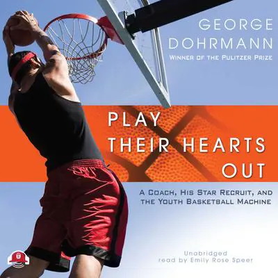Play Their Hearts Out: A Coach, His Star Recruit, and the Youth Basketball Machine Audibook, by George Dohrmann
