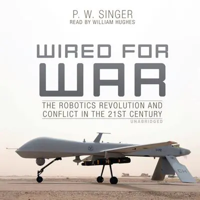 Wired for War: The Robotics Revolution and Conflict in the 21st Century Audibook, by P. W. Singer