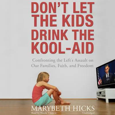 Don’t Let the Kids Drink the Kool-Aid: Confronting the Left’s Assault on Our Families, Faith, and Freedom Audibook, by Marybeth Hicks