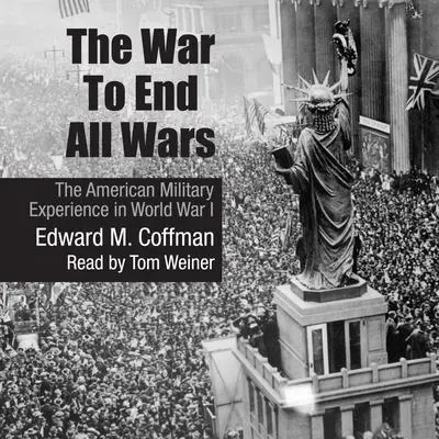 The War to End All Wars: The American Military Experience in World War I Audibook, by Edward M. Coffman