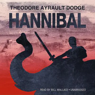 Hannibal: A History of the Art of War among the Carthaginians and Romans Down to the Battle of Pydna, 168 BC, with a Detailed Account of the Second Punic War Audibook, by Theodore Ayrault Dodge