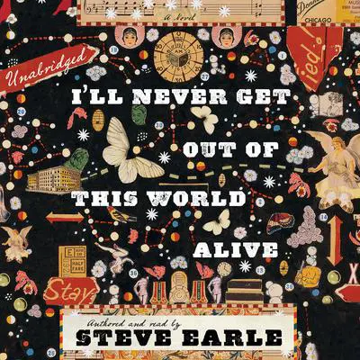 I’ll Never Get Out of This World Alive Audibook, by Steve Earle