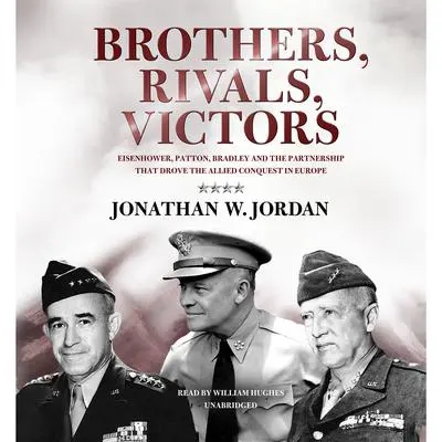 Brothers, Rivals, Victors: Eisenhower, Patton, Bradley, and the Partnership That Drove the Allied Conquest in Europe Audibook, by Jonathan W. Jordan