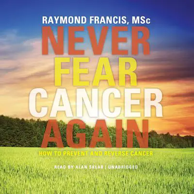 Never Fear Cancer Again: How to Prevent and Reverse Cancer Audibook, by Raymond Francis