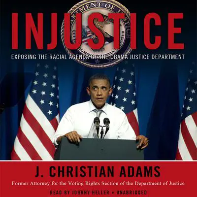 Injustice: Exposing the Racial Agenda of the Obama Justice Department Audibook, by J. Christian Adams