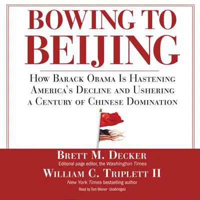 Bowing to Beijing: How Barack Obama Is Hastening America’s Decline and Ushering a Century of Chinese Domination Audibook, by Brett M. Decker