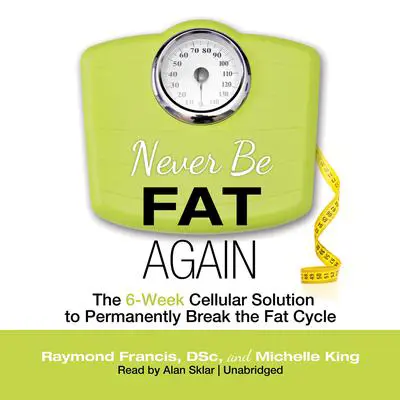 Never Be Fat Again: The 6-Week Cellular Solution to Permanently Break the Fat Cycle Audibook, by Raymond Francis