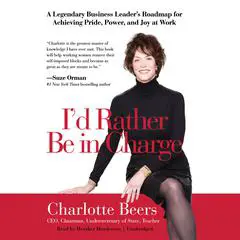 I’d Rather Be in Charge: A Legendary Business Leader’s Roadmap for Achieving Pride, Power, and Joy at Work Audibook, by Charlotte Beers
