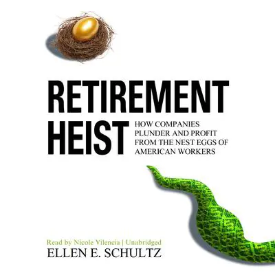 Retirement Heist: How Companies Plunder and Profit from the Nest Eggs of American Workers Audibook, by Ellen E. Schultz