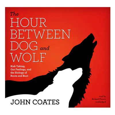 The Hour between Dog and Wolf: Risk Taking, Gut Feelings, and the Biology of Boom and Bust Audibook, by John Coates