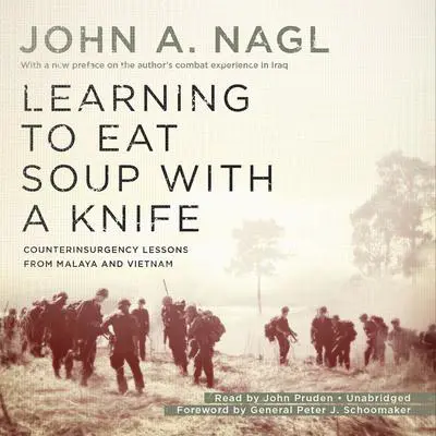 Learning to Eat Soup with a Knife: Counterinsurgency Lessons from Malaya and Vietnam Audibook, by John A. Nagl