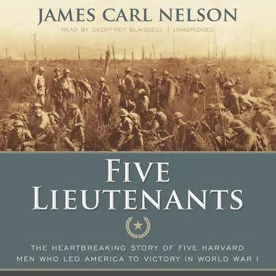 Five Lieutenants: The Heartbreaking Story of Five Harvard Men Who Led America to Victory in World War I Audibook, by James Carl Nelson