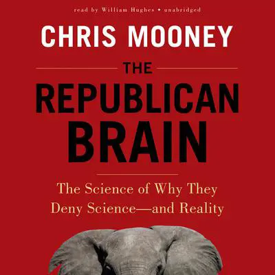 The Republican Brain: The Science of Why They Deny Science—and Reality Audibook, by Chris C. Mooney