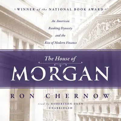 The House of Morgan: An American Banking Dynasty and the Rise of Modern Finance Audibook, by Ron Chernow