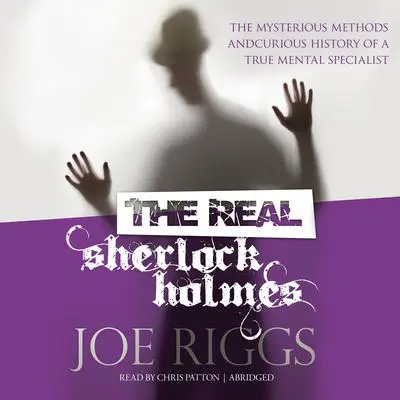 The Real Sherlock Holmes: The Mysterious Methods and Curious History of a True Mental Specialist Audibook, by Joe Riggs
