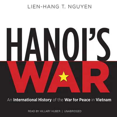 Hanoi’s War: An International History of the War for Peace in Vietnam Audibook, by Lien-Hang T. Nguyen