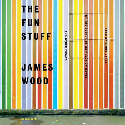 The Fun Stuff: And Other Essays Audibook, by James Wood