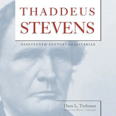 Thaddeus Stevens: Nineteenth-Century Egalitarian Audibook, by Hans L. Trefousse