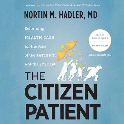 The Citizen Patient: Reforming Health Care for the Sake of the Patient, Not the System Audibook, by Nortin M. Hadler