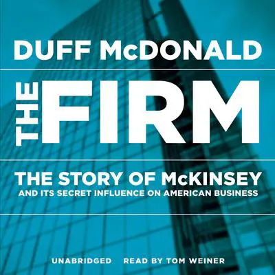 The Firm: The Story of McKinsey and Its Secret Influence on American Business Audibook, by Duff McDonald